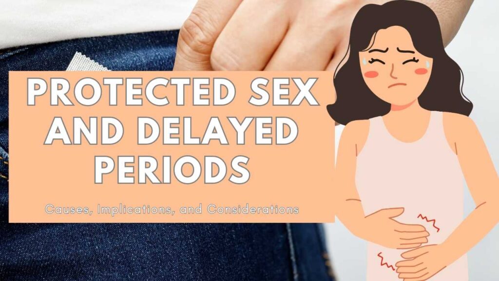 protected-sex-and-delayed-periods-causes-implications-and